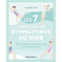 Les 7 familles de gymnastique au mur : respirer, bouger, sculpter son corps avec la méthode MCR