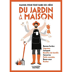 Manuel pour tout faire soi-même : du jardin à la maison : bonnes herbes, légumes, compost, recettes de famille, conserves, petits remèdes, basse-cour, rucher