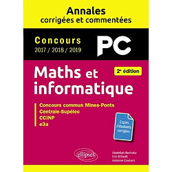 Maths et informatique, PC : annales corrigées et commentées, concours 2017, 2018, 2019 : concours commun Mines-Ponts, Centrale-Supélec, CCINP, e3a