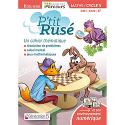 P'tit rusé, maths CM1, CM2, 6e, cycle 3 : un cahier thématique : résolution de problèmes, calcul mental, jeux mathématiques