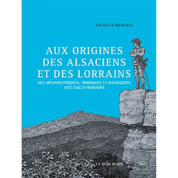 Aux origines des Alsaciens et des Lorrains : des Médiomatriques, Triboques et Rauraques aux Gallo-romains