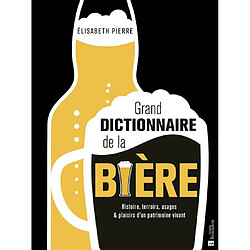 Grand dictionnaire de la bière : histoire, terroirs, usages & plaisirs d'un patrimoine vivant