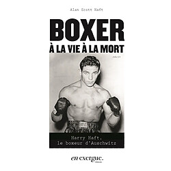 Boxer à la vie à la mort : Harry Haft, le boxeur d'Auschwitz : récit