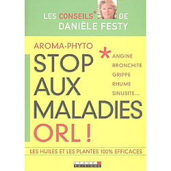 Stop aux maladies ORL : angine, bronchite, grippe, rhume, sinusite... : les huiles et les plantes 100 % efficaces · Occasion Danièle Festy