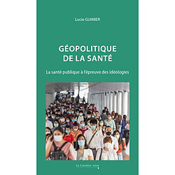 Géopolitique de la santé : la santé publique à l'épreuve des idéologies Lucie Guimier