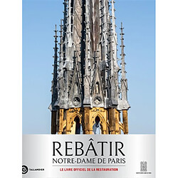 Rebâtir Notre-Dame de Paris : le livre officiel de la restauration