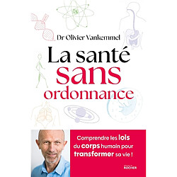 La santé sans ordonnance : comprendre les lois du corps humain pour transformer sa vie !