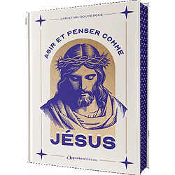 Agir et penser comme Jésus : confiant, vrai, endurant, philosophe, mystique, bienveillant...