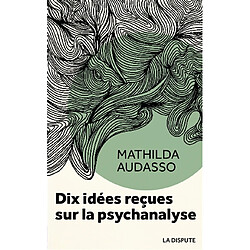 Dix idées reçues sur la psychanalyse