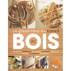 Le grand livre du travail du bois : toutes les techniques pas à pas, 26 projets originaux, plus de 50 schémas techniques