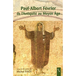 Paul-Albert Février, de l'Antiquité au Moyen Age : actes du colloque de Fréjus, 7 et 8 avril 2001