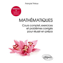 Mathématiques, terminale S, enseignements spécifique et de spécialité : cours complet, exercices et problèmes corrigés pour réussir en prépa