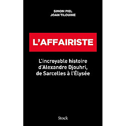 L'affairiste : l'incroyable histoire d'Alexandre Djouhri, de Sarcelles à l'Elysée