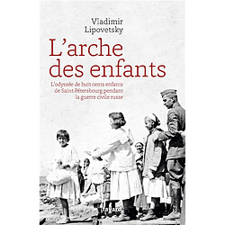 L'arche des enfants : l'odyssée de huit cents enfants de Saint-Pétersbourg pendant la guerre civile russe