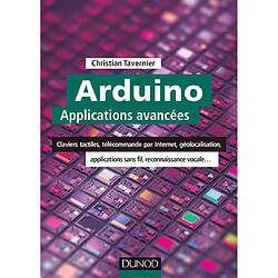 Arduino : applications avancées : claviers tactiles, télécommande par Internet, géolocalisation, applications sans fil, reconnaissance vocale...