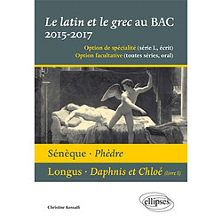 Le latin et le grec, baccalauréat 2015-2017 : option de spécialité (série L, écrit), option facultative (séries S, ES, L, oral) : Sénèque, Phèdre, Longus, Daphnis et Chloé (livre I)