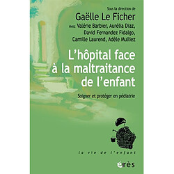 L'hôpital face à la maltraitance de l'enfant : soigner et protéger en pédiatrie