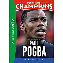 Destins de champions. Vol. 25. Une biographie de Paul Pogba : à toute vitesse
