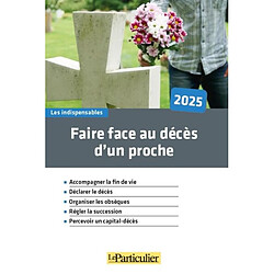 Faire face au décès d'un proche, 2025 : accompagner la fin de vie, déclarer le décès, organiser les obsèques, régler la succession, percevoir un capital-décès