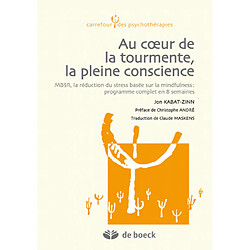 Au coeur de la tourmente, la pleine conscience : MBSR, la réduction du stress basée sur la mindfulness : programme complet en 8 semaines