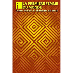 La première femme du monde : contes indiens et chamanes du Brésil