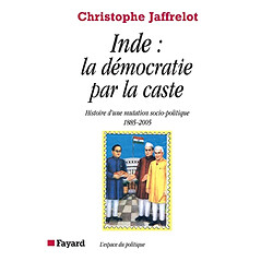 Inde, la démocratie par la caste : histoire d'une mutation socio-politique, 1885-2005