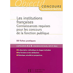 Les institutions françaises : connaissances requises pour les concours de la fonction publique : catégories A & B, grandes écoles, IEP et IPAG