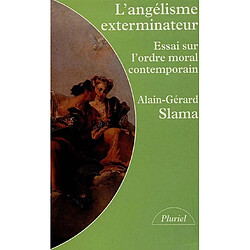L'angélisme exterminateur : essai sur l'ordre moral contemporain