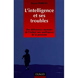 L'intelligence et ses troubles : des déficiences mentales de l'enfant aux souffrances de la personne