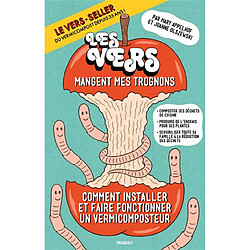 Les vers mangent mes trognons : comment installer et faire fonctionner un système de vermicompostage : composter ses déchets de cuisine, produire de l'engrais pour le jardin et les plantes d'intérieur, sensibiliser toute la famille