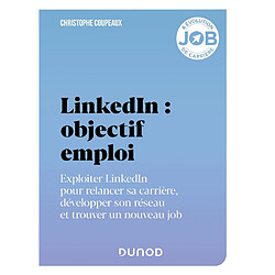 LinkedIn : objectif emploi : exploiter LinkedIn pour relancer sa carrière, développer son réseau et trouver un nouveau job