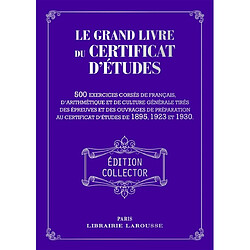 Le grand livre du certificat d'études : 500 exercices corsés de français, d'arithmétique et de culture générale tirés des épreuves et des ouvrages de préparation au certificat d'études de 1895, 1923 et 1930
