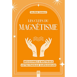 Les clefs du magnétisme : découvrez & maîtrisez votre énergie guérisseuse