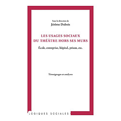 Les usages sociaux du théâtre hors ses murs : école, entreprise, hôpital, prison, etc. : témoignages et analyses