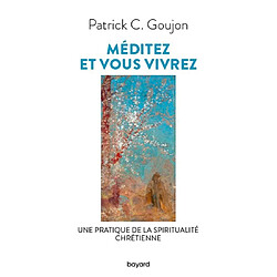 Méditez et vous vivrez : une pratique de la spiritualité chrétienne