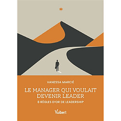 Le manager qui voulait devenir leader : 8 règles d'or de leadership