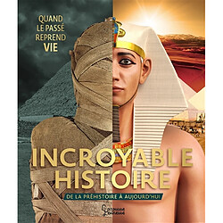 Incroyable histoire : de la préhistoire à aujourd'hui : quand le passé reprend vie