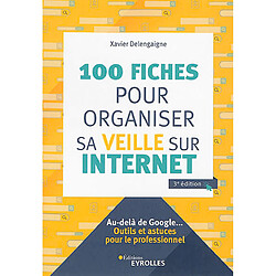 100 fiches pour organiser sa veille sur Internet : au-delà de Google... : outils et astuces pour le professionnel