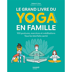 Le grand livre du yoga en famille : 100 postures, exercices et méditations : tous les bienfaits santé