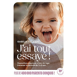 J'ai tout essayé ! : opposition, pleurs et crises de rage : traverser sans dommage la période de 1 à 5 ans