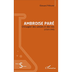 Ambroise Paré : chirurgien des soldats et des rois : 1510-1590