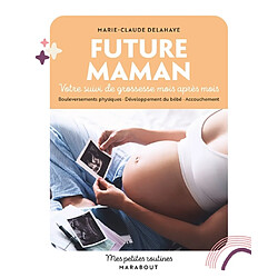 Future maman : votre suivi de grossesse mois après mois : bouleversements physiques, développement du bébé, accouchement