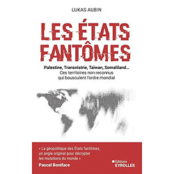 Les Etats fantômes : Palestine, Transnistrie, Taïwan, Somaliland... : ces territoires non reconnus qui bousculent l'ordre mondial