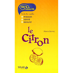 Le citron : toutes les recettes maison, santé, beauté