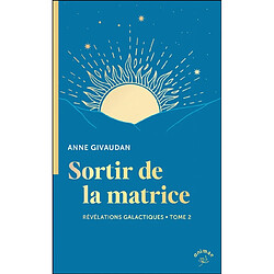 Révélations galactiques pour un monde nouveau. Vol. 2. Sortir de la matrice