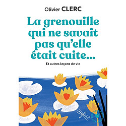 La grenouille qui ne savait pas qu'elle était cuite... : et autres leçons de vie