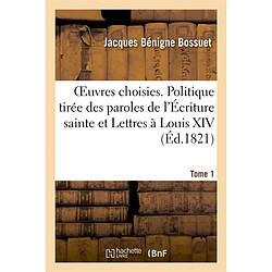 OEuvres choisies. Tome 1. Politique tirée des propres paroles de l'Ecriture sainte : et Lettres à Louis XIV