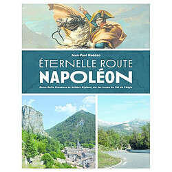 Eternelle route Napoléon : entre belle Provence et vallées alpines, sur les trace du vol de l'Aigle