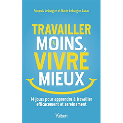 Travailler moins, vivre mieux : 14 jours pour apprendre à travailler efficacement et sereinement