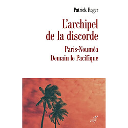 L'archipel de la discorde : Paris-Nouméa : demain le Pacifique Patrick Roger
